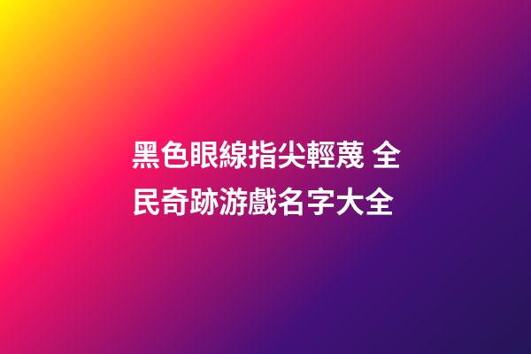 黑色眼線指尖輕蔑 全民奇跡游戲名字大全
